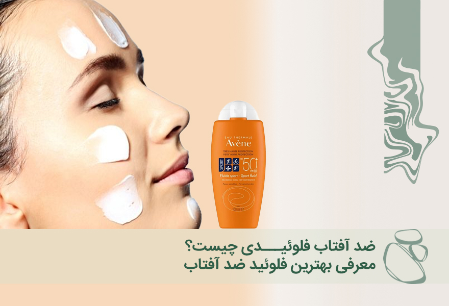 ضد آفتاب فلوئیدی چیست؟ معرفی بهترین فلوئید ضد آفتاب